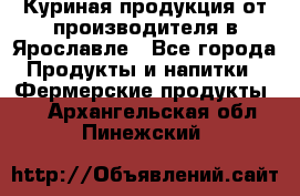 Куриная продукция от производителя в Ярославле - Все города Продукты и напитки » Фермерские продукты   . Архангельская обл.,Пинежский 